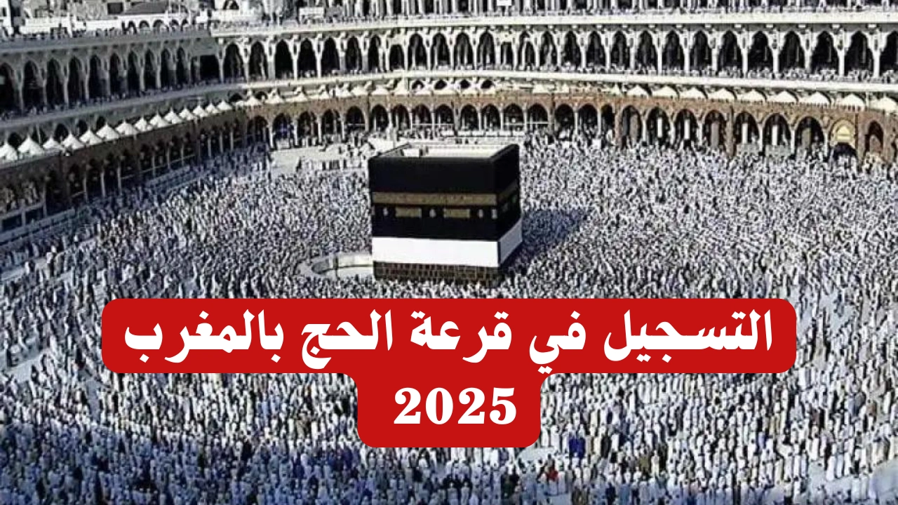 “سجل لأداء فريضة الحج”.. رابط التسجيل فى قرعة الحج في المغرب 2025 والشروط المطلوبة للتسجيل عبر habous.gov.ma