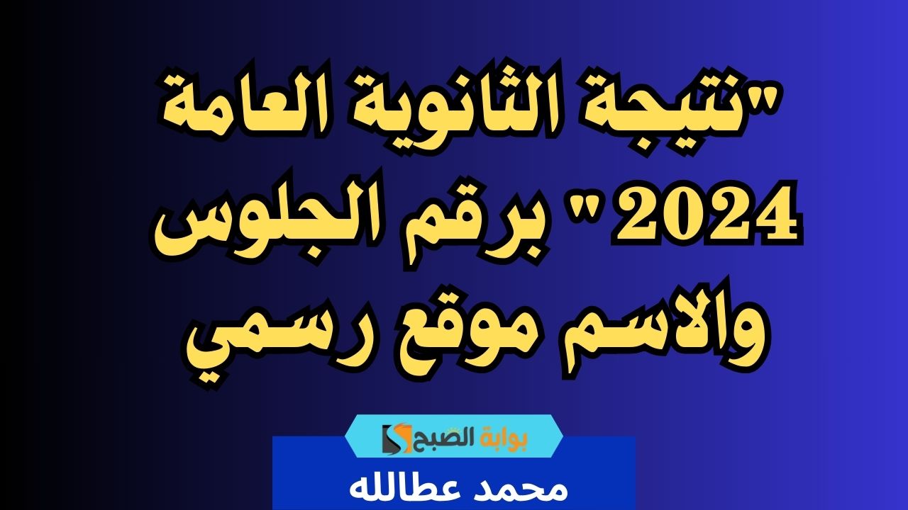 “نتيجة الثانوية العامة 2024” برقم الجلوس والاسم موقع رسمي