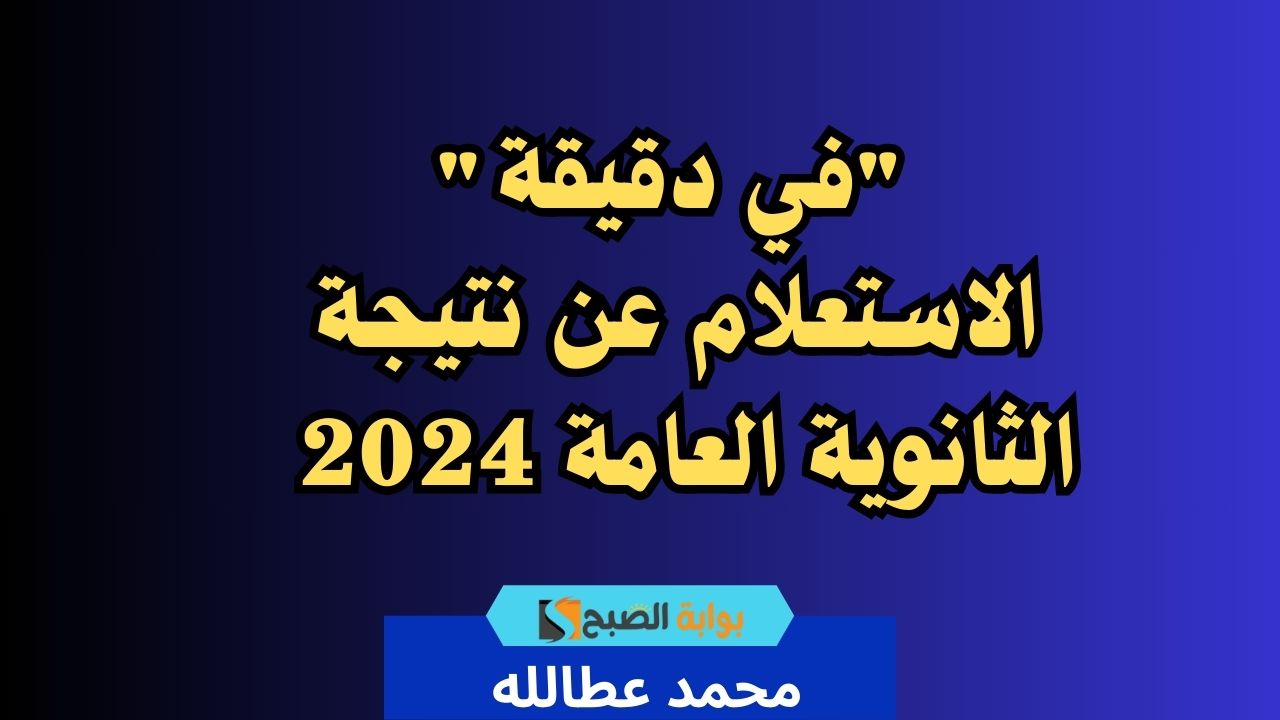 "في دقيقة" الاستعلام عن نتيجة الثانوية العامة 2024 5 “في دقيقة” الاستعلام عن نتيجة الثانوية العامة 2024