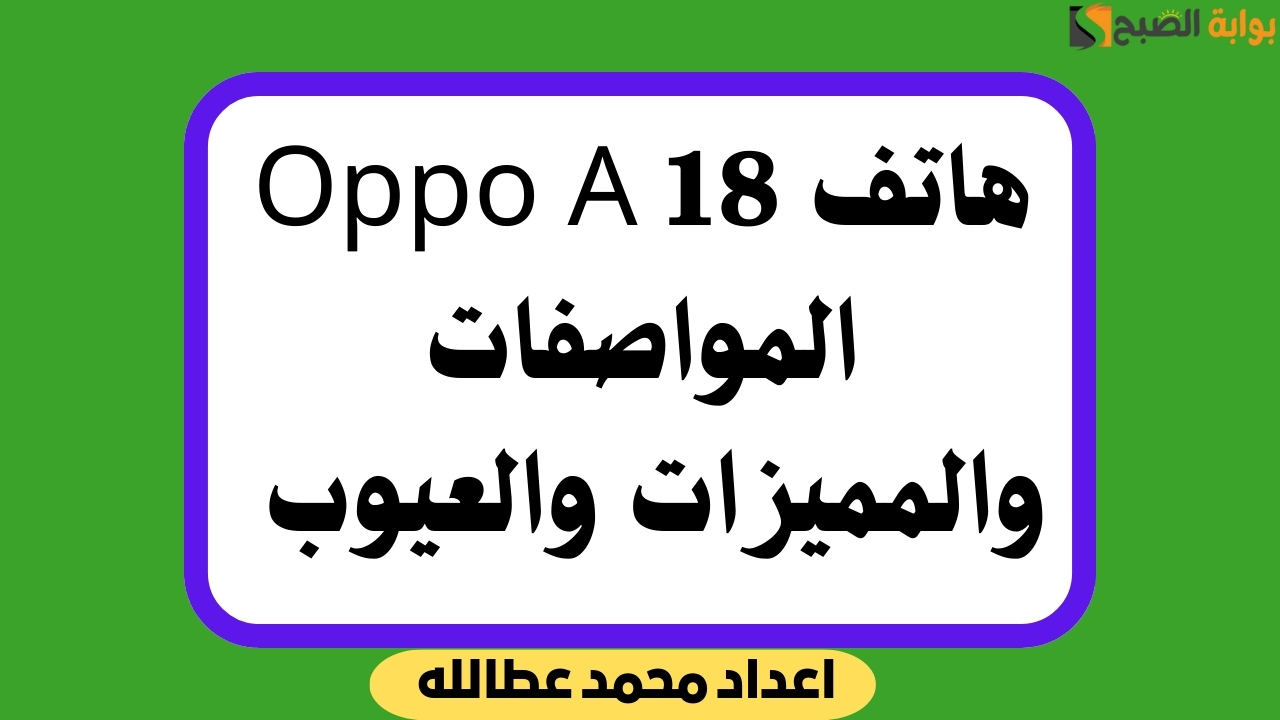 مراجعة شاملة على هاتف Oppo A18 المواصفات والمميزات والعيوب