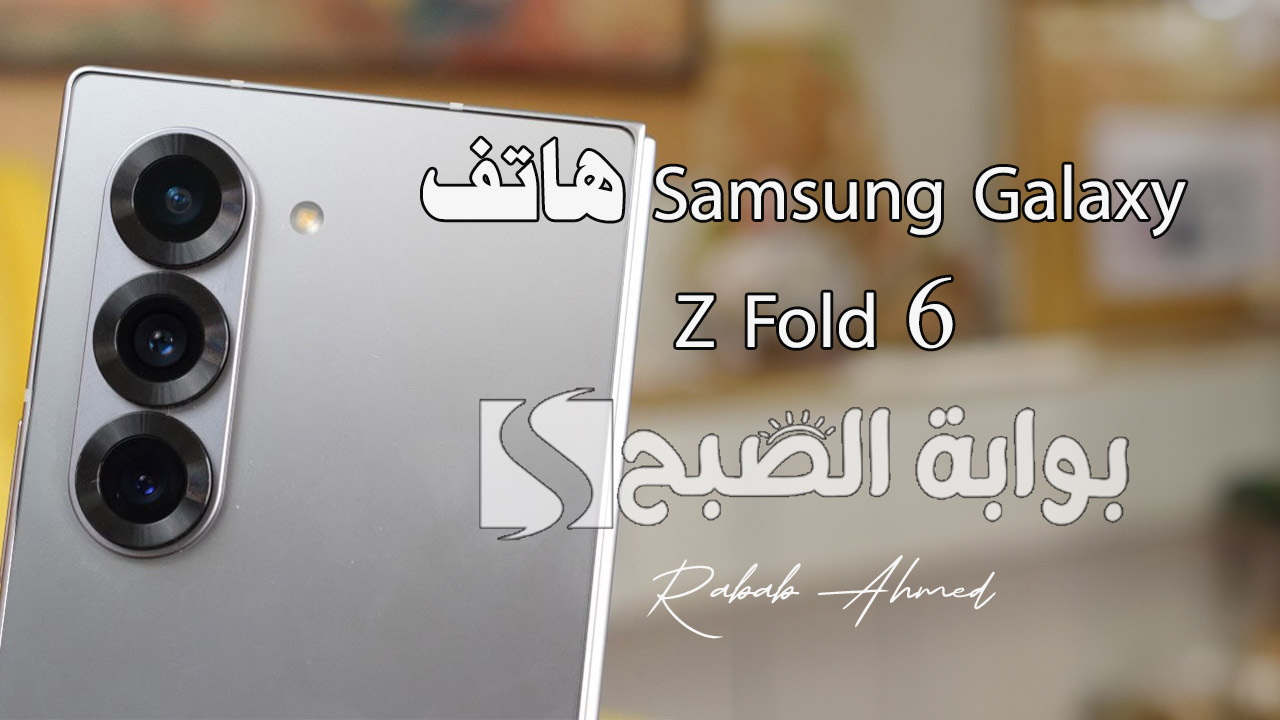 “هاتف غير تقليدي”.. مواصفات هاتف Samsung Galaxy Z Fold 6 وسعره في مختلف الدول