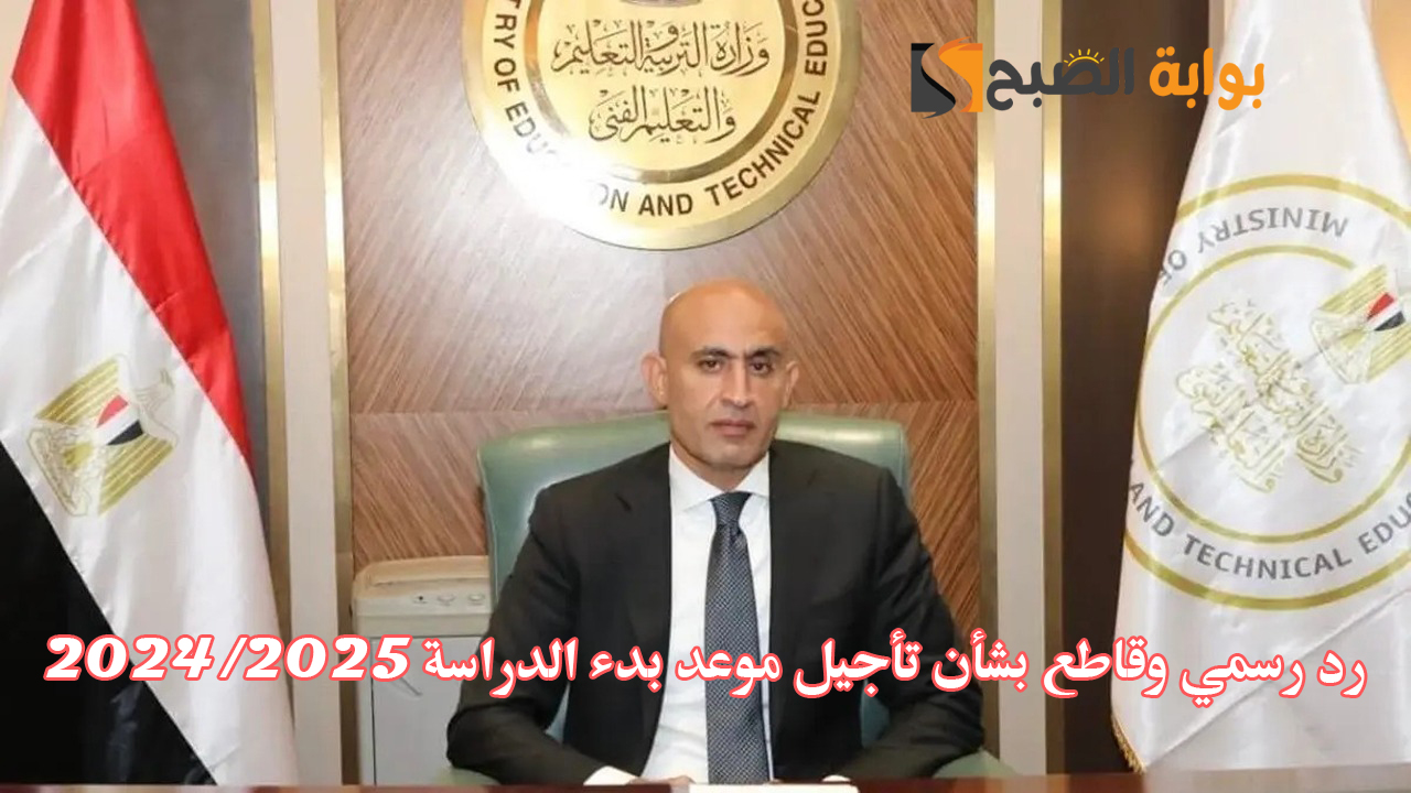 “رسميا” هل يتم تأجيل موعد بدء الدراسة للعام الدراسي الجديد 2024-2025؟.. رد قاطع من وزارة التعليم
