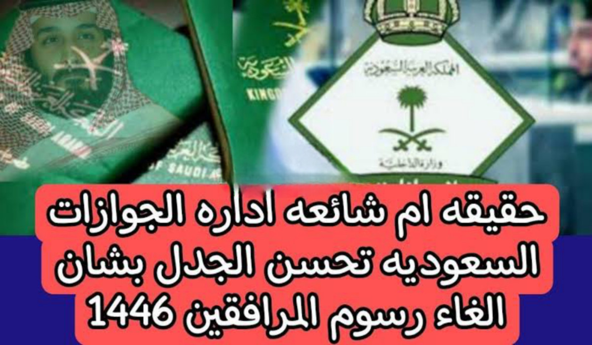 هل تم إلغاء رسوم المرافقين في المملكة العربية السعودية تزامنًا مع اليوم الوطني؟.. الجوازات تجيب