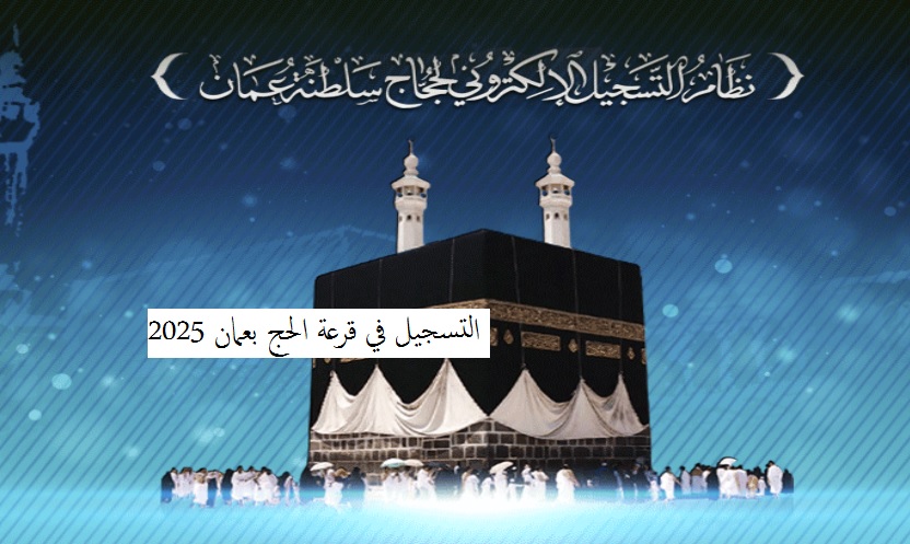 التسجيل في قرعة الحج بعمان 2025 شروط ورابط التسجيل hajj.om وزارة الأوقاف والشؤون الدينية