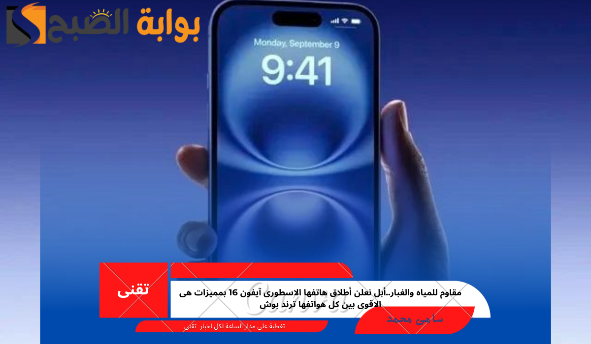 مقاوم للمياه والغبار..أبل تعلن أطلاق هاتفها الاسطورى آيفون 16 بمميزات هي الأقوى بين كل هواتفها