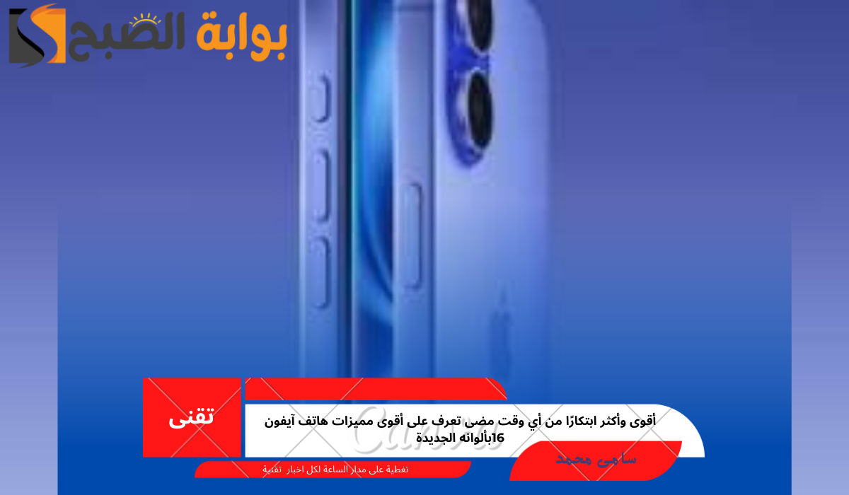 أقوى وأكثر ابتكارًا من أي وقت مضى تعرف على أقوى مميزات هاتف آيفون 16بألوانه الجديدة
