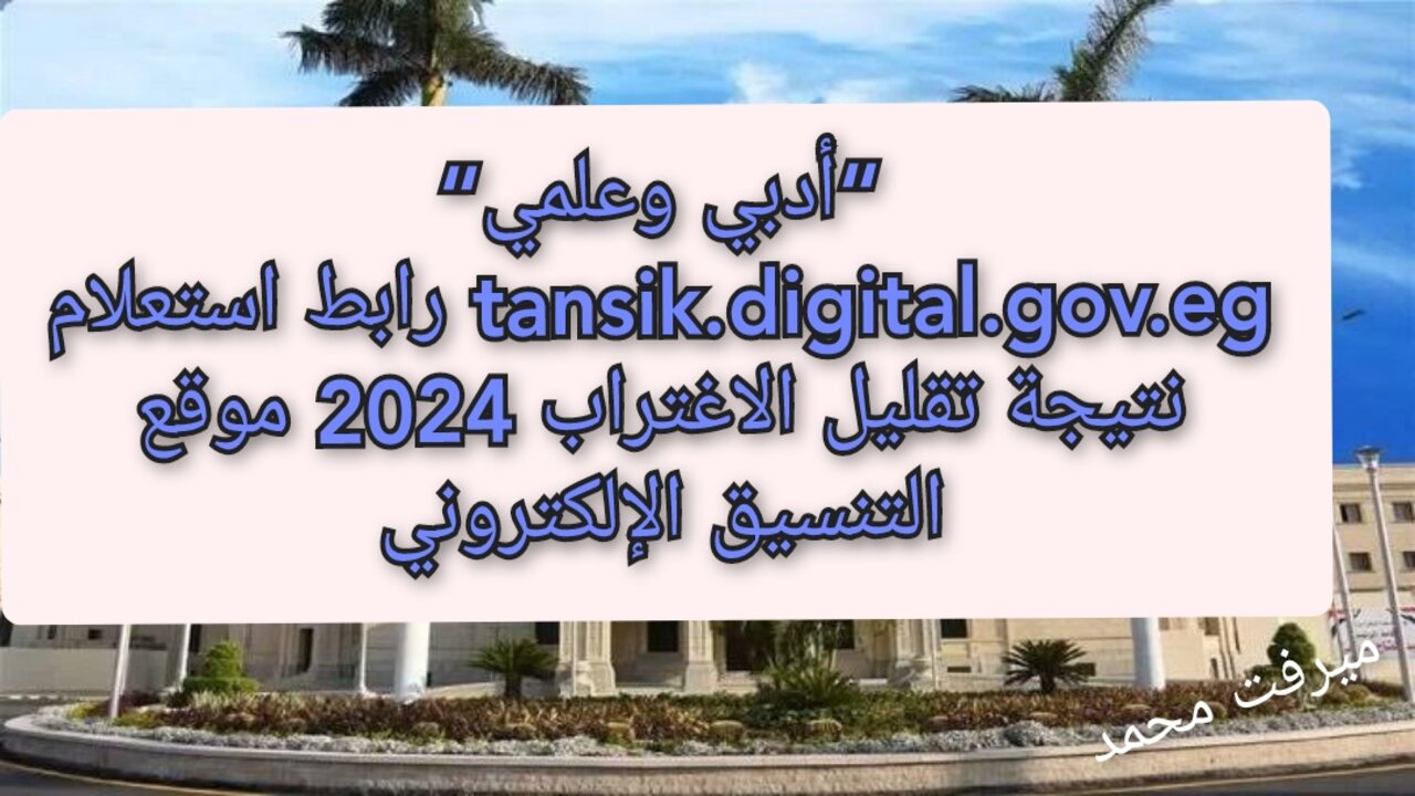 “أدبي وعلمي“ tansik.digital.gov.eg لينـــك استعلام نتيجة تقليل الاغتراب 2024 للمرحلة الأولى والثانية موقع التنسيق الإلكتروني
