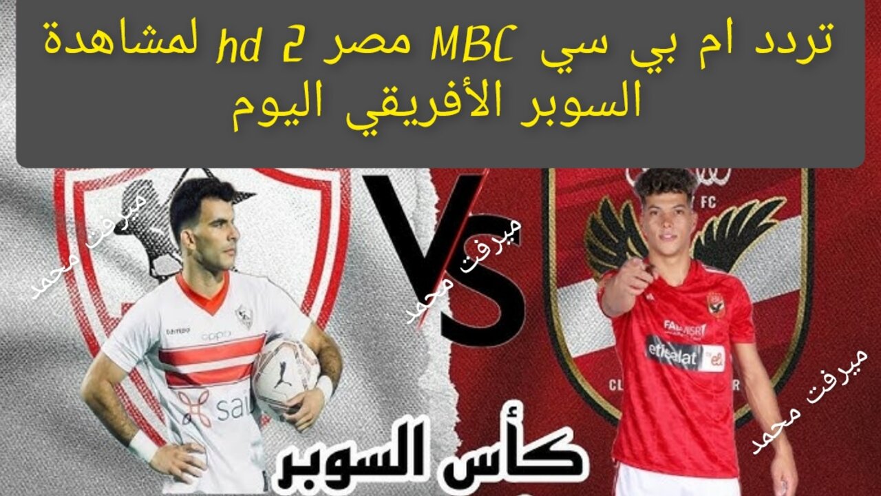 “مفتوحة نايل سات HD“ تردد ام بي سي مصر 2 hd لمشاهدة السوبر الأفريقي بين الأهلي والزمالك اليوم