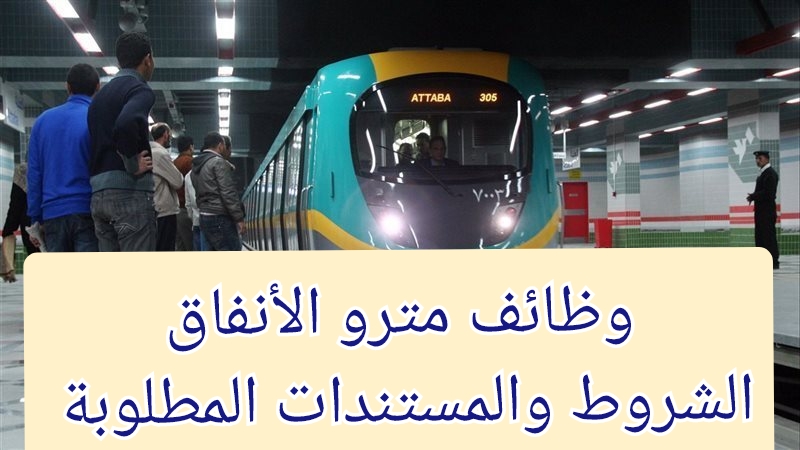 إعلان وظائف مترو الانفاق تعرف الشروط والمستندات المطلوبة بالتفصيل 