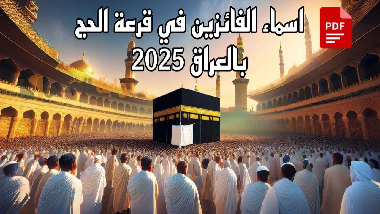 “شوف اسمك هسة” اسماء الفائزين في قرعة الحج بالعراق 2025 بغداد كشوفات pdf «نينوى- البصرة- كربلاء» عموم محافظات