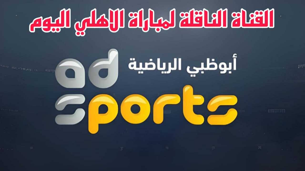 اضبطها فورا.. تردد قناة ابوظبي الرياضية 2024 AD sports الناقلة لمباراة الاهلي اليوم