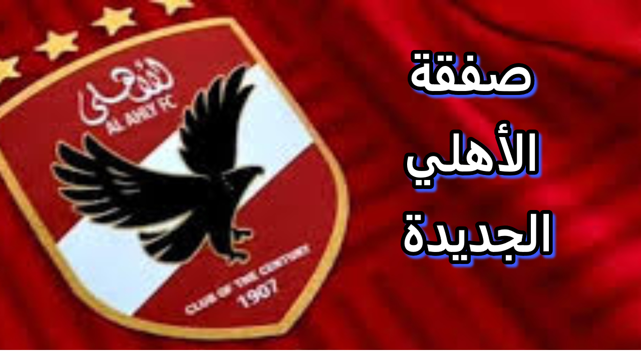 صفقة الأهلي الجديدة.. النادي الأهلي يقترب من ضم مهاجم أجنبي من هو ؟