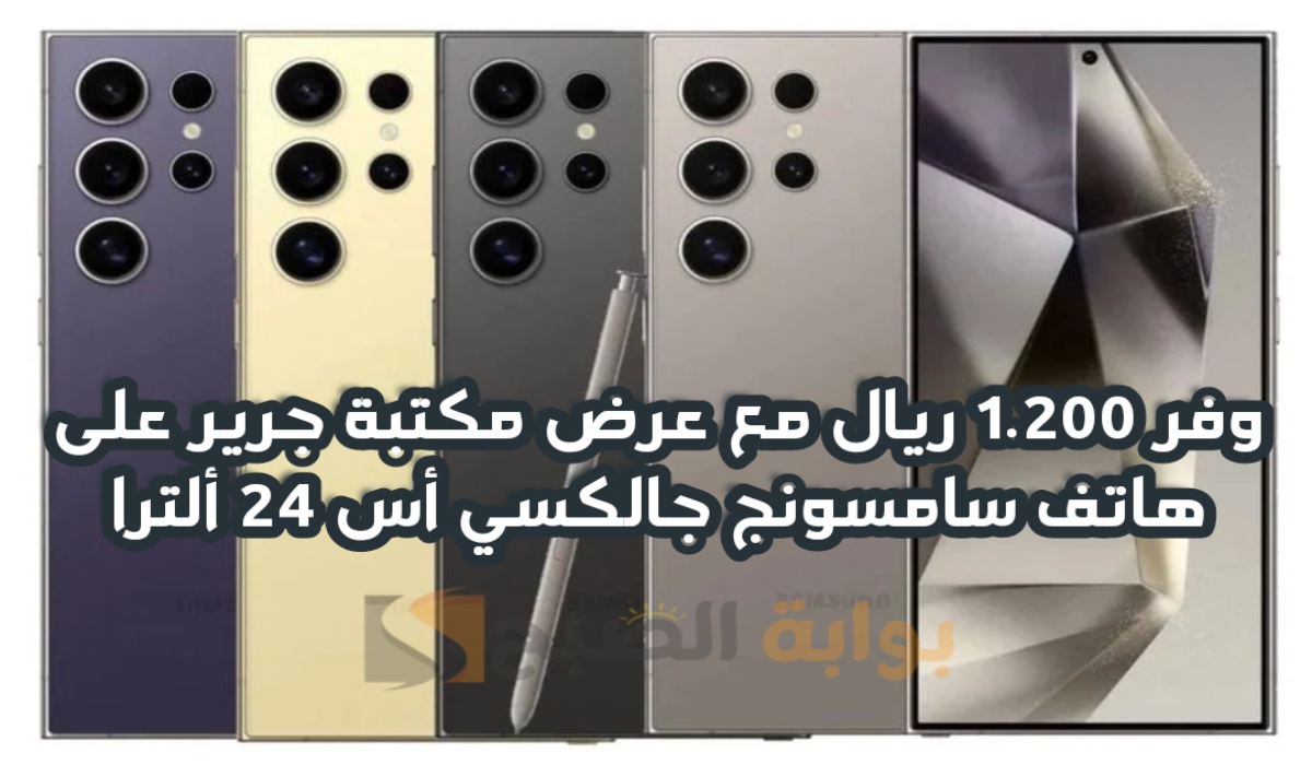 “وفر 1.200 ريال”.. مع عرض مكتبة جرير على هاتف سامسونج جالكسي أس 24 الترا مع إمكانية التقسيط