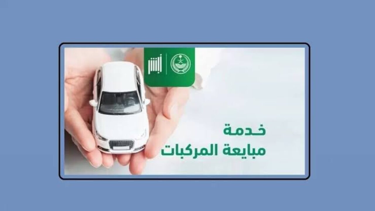 من غير ما تروح مكتب المرور.. شروط مبايعة المركبات عبر تطبيق أبشر 1446 وقيمة المبايعة والرسوم المقررة رسمياً