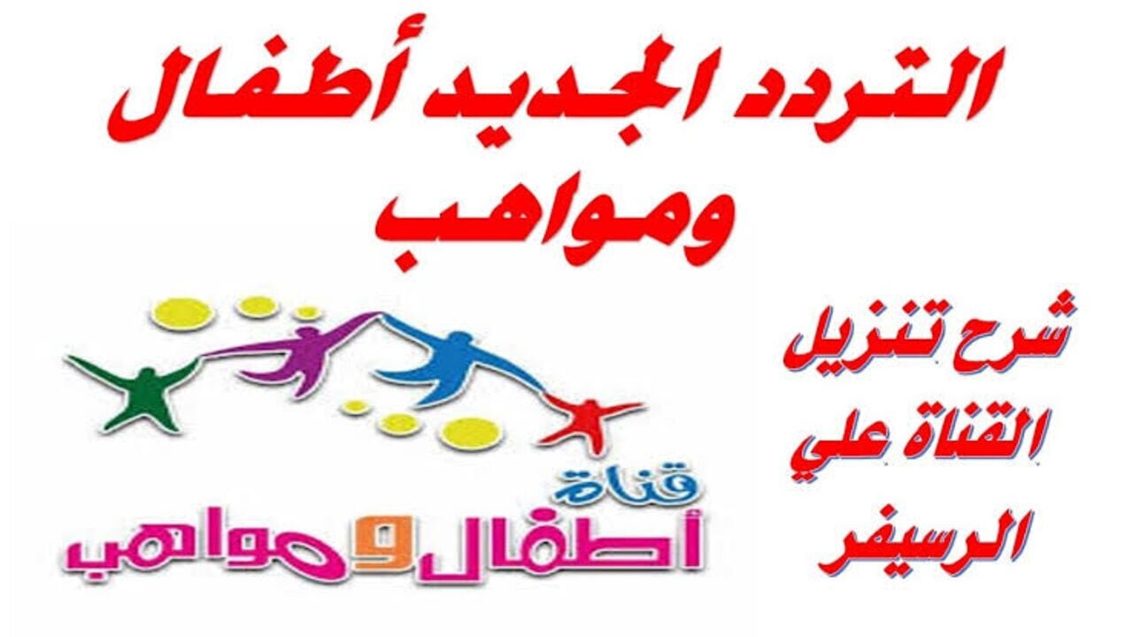 تردد قناة أطفال ومواهب 2024 نايل سات لأحلى أغاني وكرتون الأطفال
