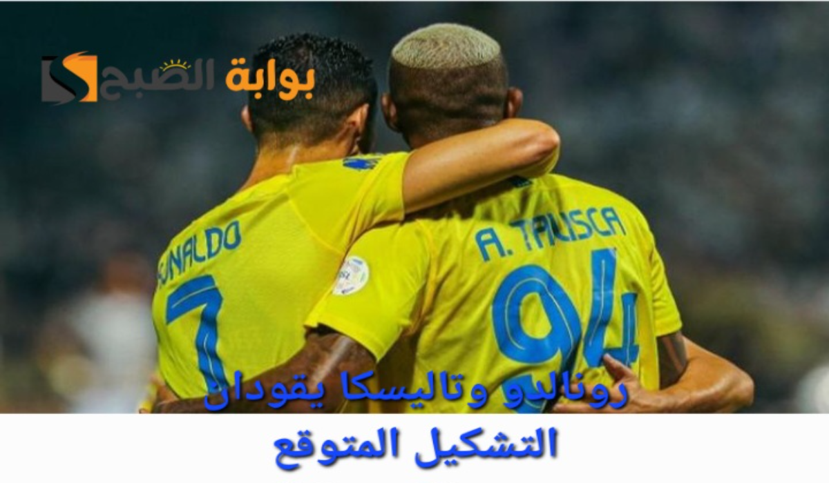 تشكيلة النصر المتوقعة ضد الاتفاق في دوري روشن السعودي وموعد اللقاء “رونالدو وتاليسكا يقودان كتيبة الهجوم” 