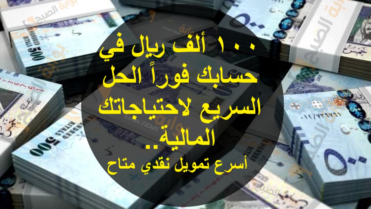 100 ألف ريال في حسابك فوراً الحل السريع لاحتياجاتك المالية.. أسرع تمويل نقدي متاح