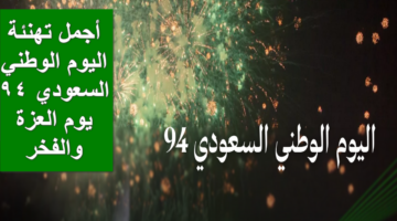 أجمل الرسائل والعبارات عن اليوم الوطني السعودي الـ 94 للمملكة العربية السعودية