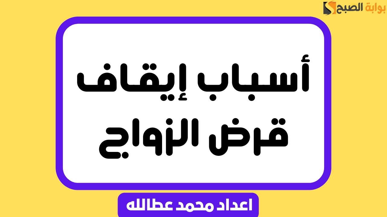 أسباب إيقاف قرض الزواج .. وهل الإيقاف دائم أم مؤقت؟ 5 أسباب إيقاف قرض الزواج .. وهل الإيقاف دائم أم مؤقت؟