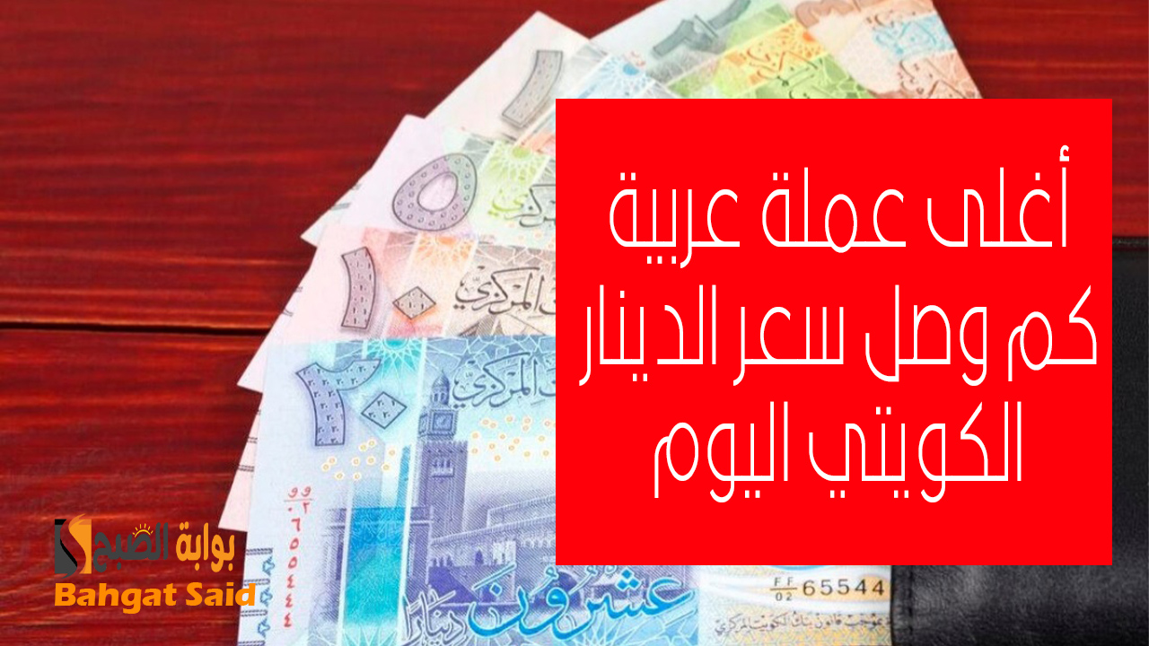 سعر أغلى عملة عربية… أسعار الدينار الكويتي مقابل الجنيه المصري في البنوك 8 سبتمبر