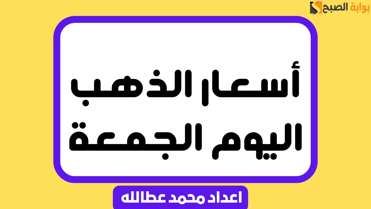 ارتفاع سعره عالميًا .. أسعار الذهب اليوم الجمعة أحدث سعر