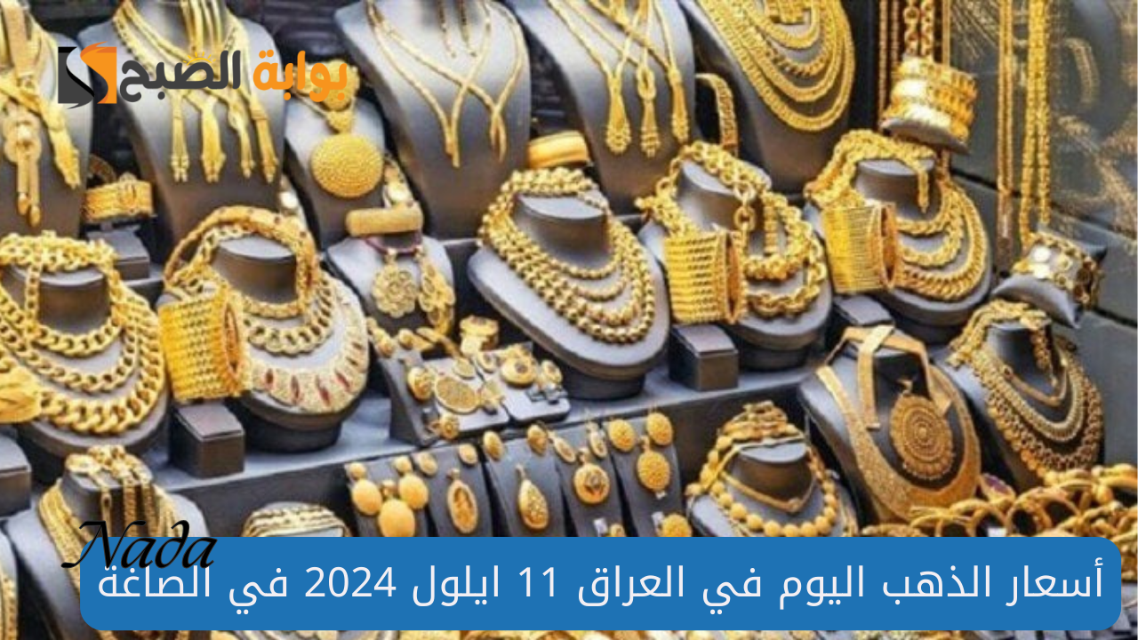 أسعار الذهب اليوم في العراق 11 ايلول 2024 وعيار 21 يسجل هبوط