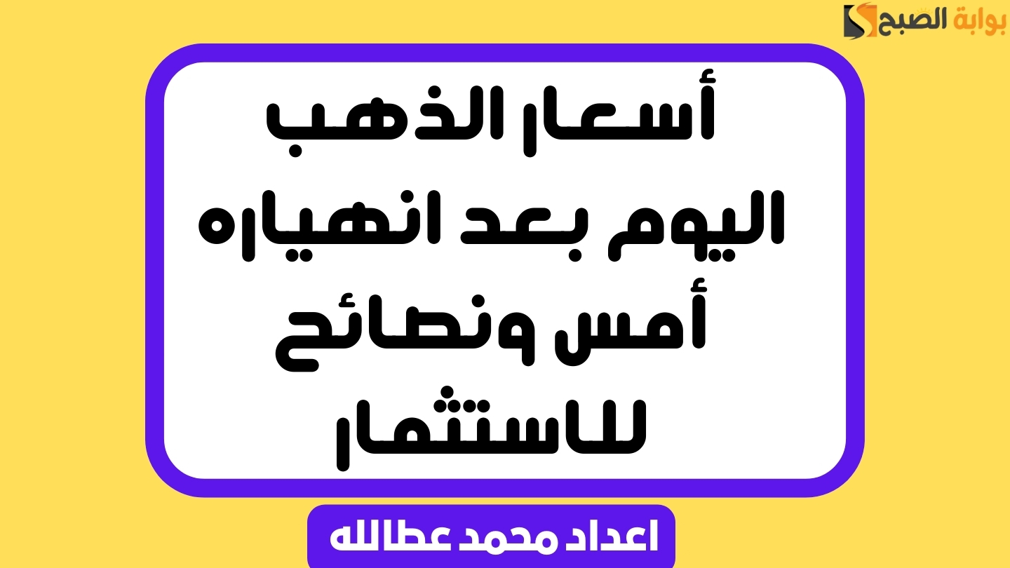 أسعار الذهب اليوم بعد انهياره أمس ونصائح للاستثمار 5 أسعار الذهب اليوم بعد انهياره أمس ونصائح للاستثمار