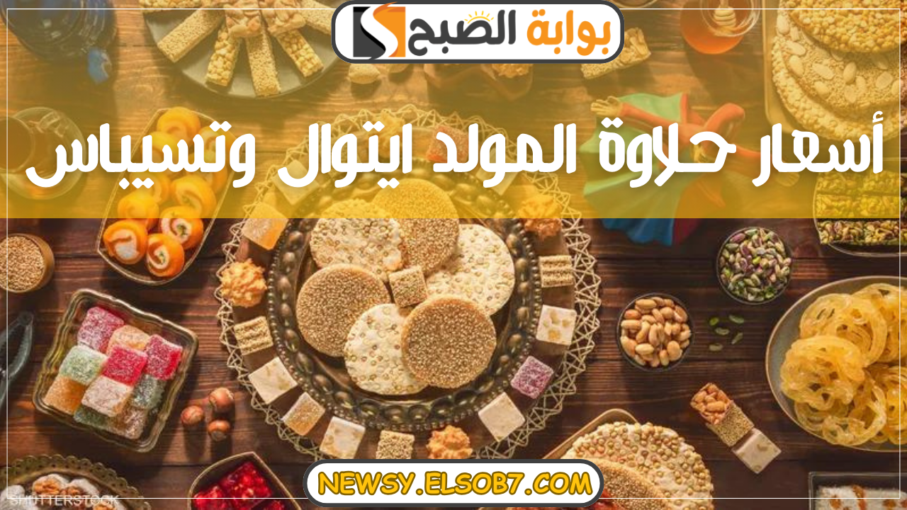 “كل القلوب إلى الحبيب تميل” احتفالا بمولد النبي الكريم أسعار حلاوة المولد ايتوال وتسيباس “هادي أحبابك”