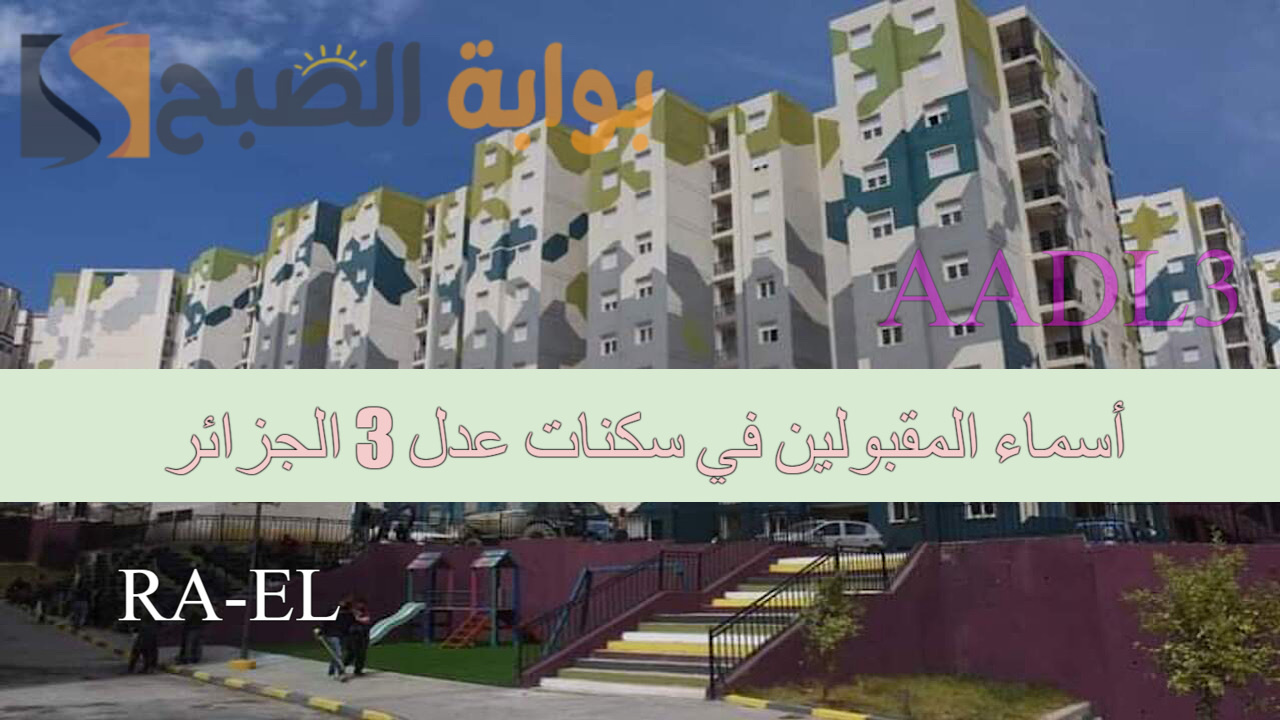 هل ظهرت أسماء المقبولين في سكنات عدل 3 الجزائر المرحلة الأولي؟.. وزارة الإسكان الجزائرية تحسم الأمر