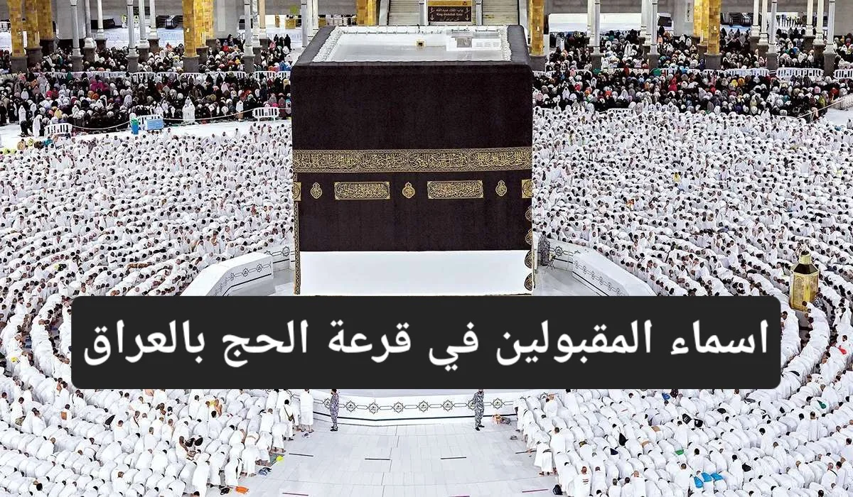 إليك الآن.. أسماء المقبولين في قرعة الحج بالعراق 2025 وطريقة الاستعلام والشروط الواجب توافرها
