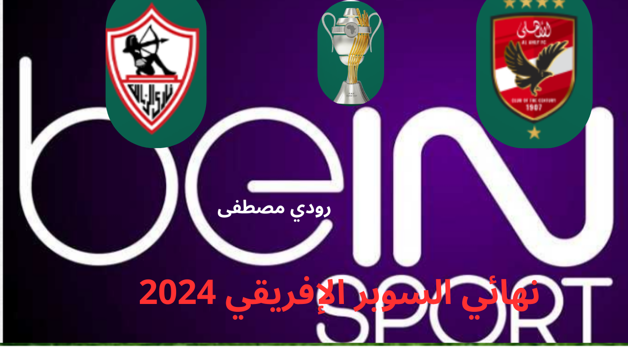 تردد قناة beIN Sport المفتوحة لمشاهدة السوبر الأفريقي 2024 بين الأهلي والزمالك