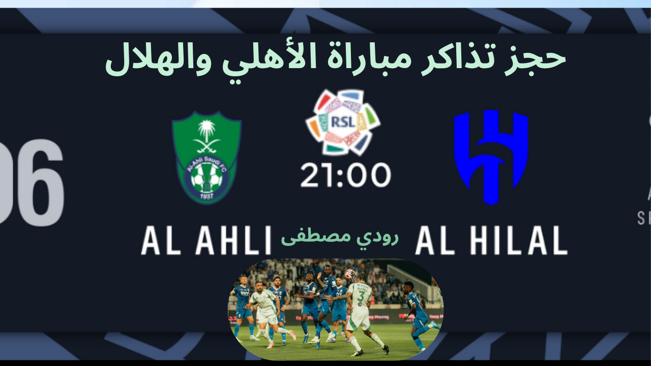 تم طرحها احجز تذكرتك الآن لمباراة الكلاسيكو المرتقبة.. حجز تذاكر مباراة الأهلي والهلال في دوري روشن