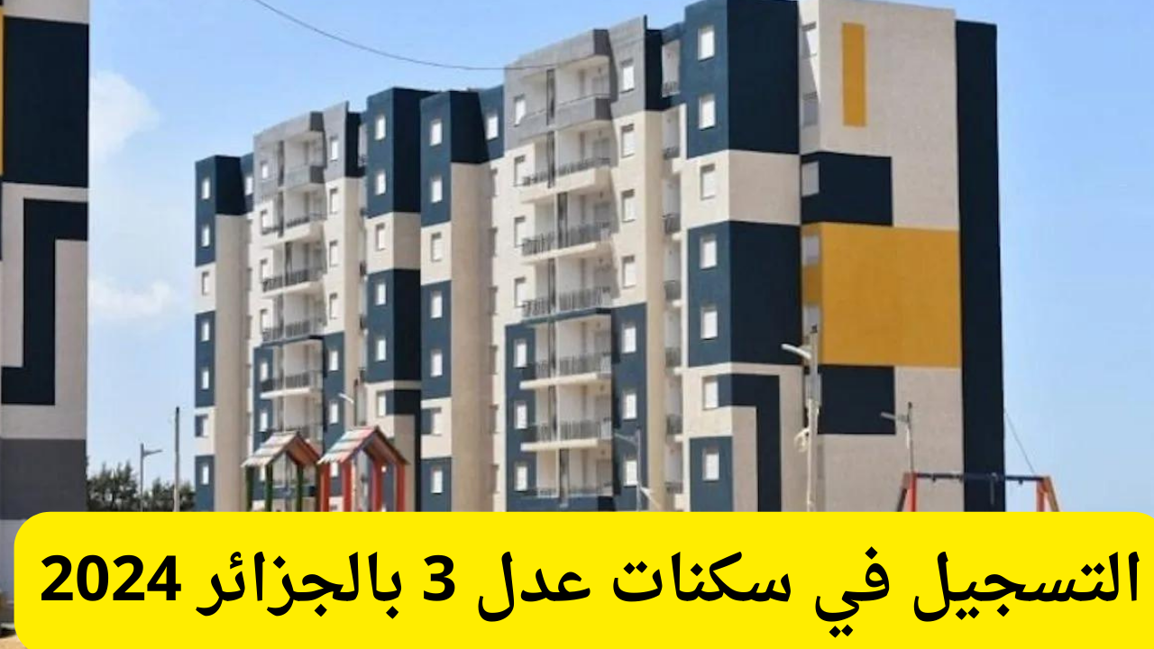 كيفية التسجيل في سكنات عدل 3 بالجزائر 2024