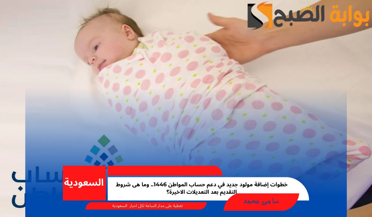 خطوات إضافة مولود جديد في حساب المواطن 1446.. وما هى شروط التقديم بعد التعديلات الاخيرة؟