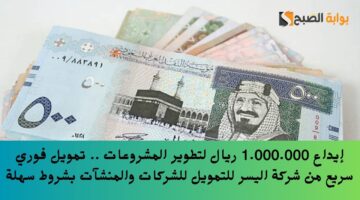 إيداع 1.000.000 ريال لتطوير المشروعات . تمويل فوري سريع من شركة اليسر للتمويل للشركات والمنشآت بشروط سهلة