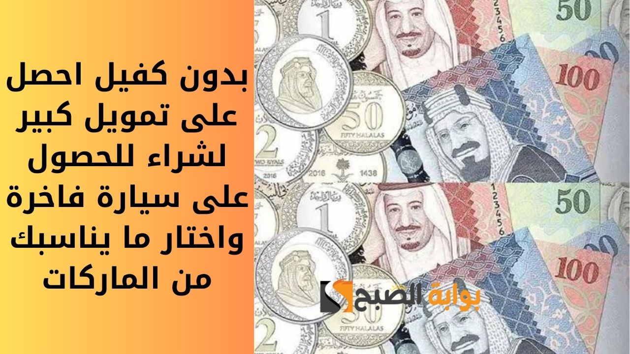 بدون كفيل احصل على تمويل كبير لشراء للحصول على سيارة فاخرة واختار ما يناسبك من الماركات