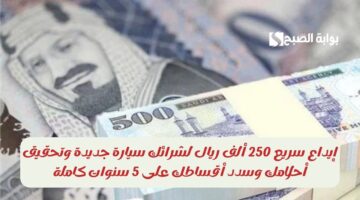 إيداع سريع 250 ألف ريال لشرائك سيارة جديدة وتحقيق أحلامك وسدد أقساطك على 5 سنوات كاملة