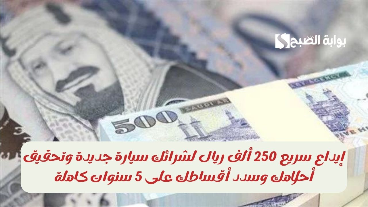 إيداع سريع 250 ألف ريال لشرائك سيارة جديدة وتحقيق أحلامك وسدد أقساطك على 5 سنوات كاملة 5 إيداع سريع 250 ألف ريال لشرائك سيارة جديدة وتحقيق أحلامك وسدد أقساطك على 5 سنوات كاملة