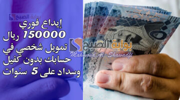 إيداع فوري 150000 ريال تمويل شخصي في حسابك بدون كفيل وسداد على 5 سنوات