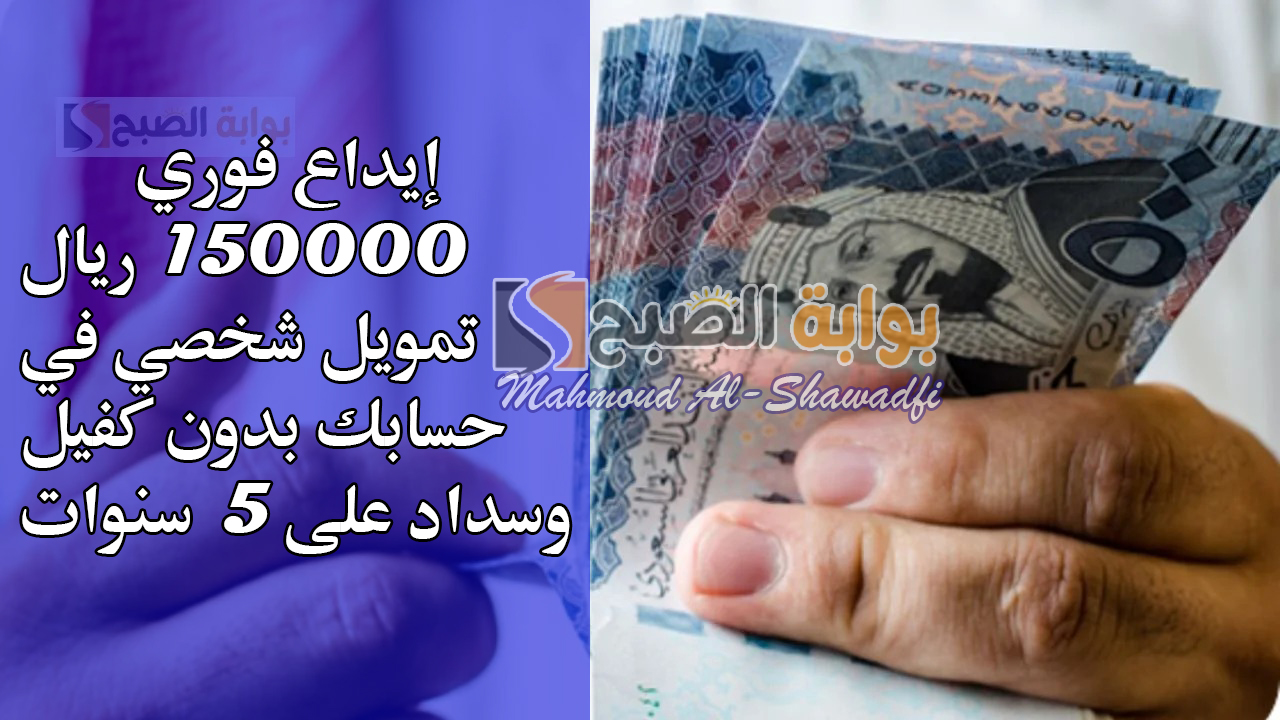 إيداع فوري 150000 ريال تمويل شخصي في حسابك بدون كفيل وسداد على 5 سنوات 5 إيداع فوري 150000 ريال تمويل شخصي في حسابك بدون كفيل وسداد على 5 سنوات
