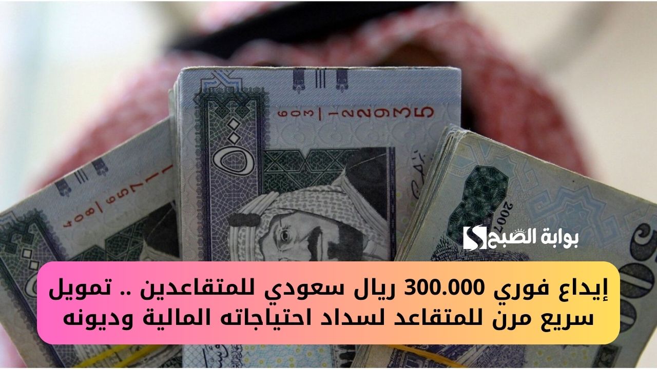 إيداع فوري 300.000 ريال سعودي للمتقاعدين .. تمويل سريع مرن للمتقاعد لسداد احتياجاته المالية وديونه 2 إيداع فوري 300.000 ريال سعودي للمتقاعدين .. تمويل سريع مرن للمتقاعد لسداد احتياجاته المالية وديونه