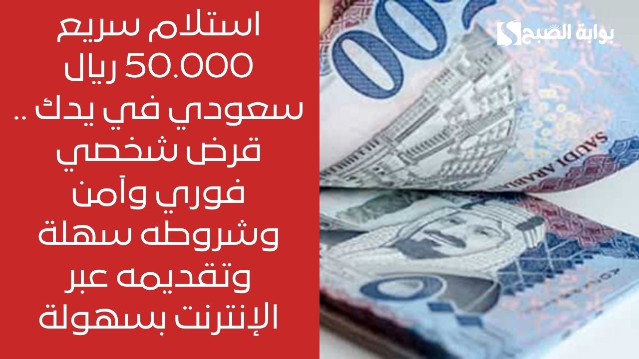 استلام سريع 50.000 ريال سعودي في يدك .. قرض شخصي فوري وآمن وشروطه سهلة وتقديمه عبر الإنترنت بسهولة