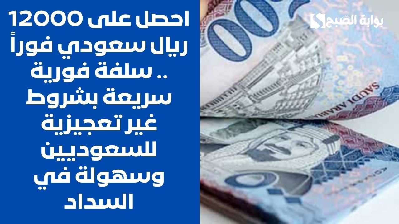 احصل على 12000 ريال سعودي فوراً .. سلفة فورية سريعة بشروط غير تعجيزية للسعوديين وسهولة في السداد 5 احصل على 12000 ريال سعودي فوراً .. سلفة فورية سريعة بشروط غير تعجيزية للسعوديين وسهولة في السداد