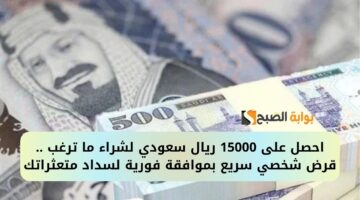 احصل على 15000 ريال سعودي لشراء ما ترغب . قرض شخصي سريع بموافقة فورية لسداد متعثراتك