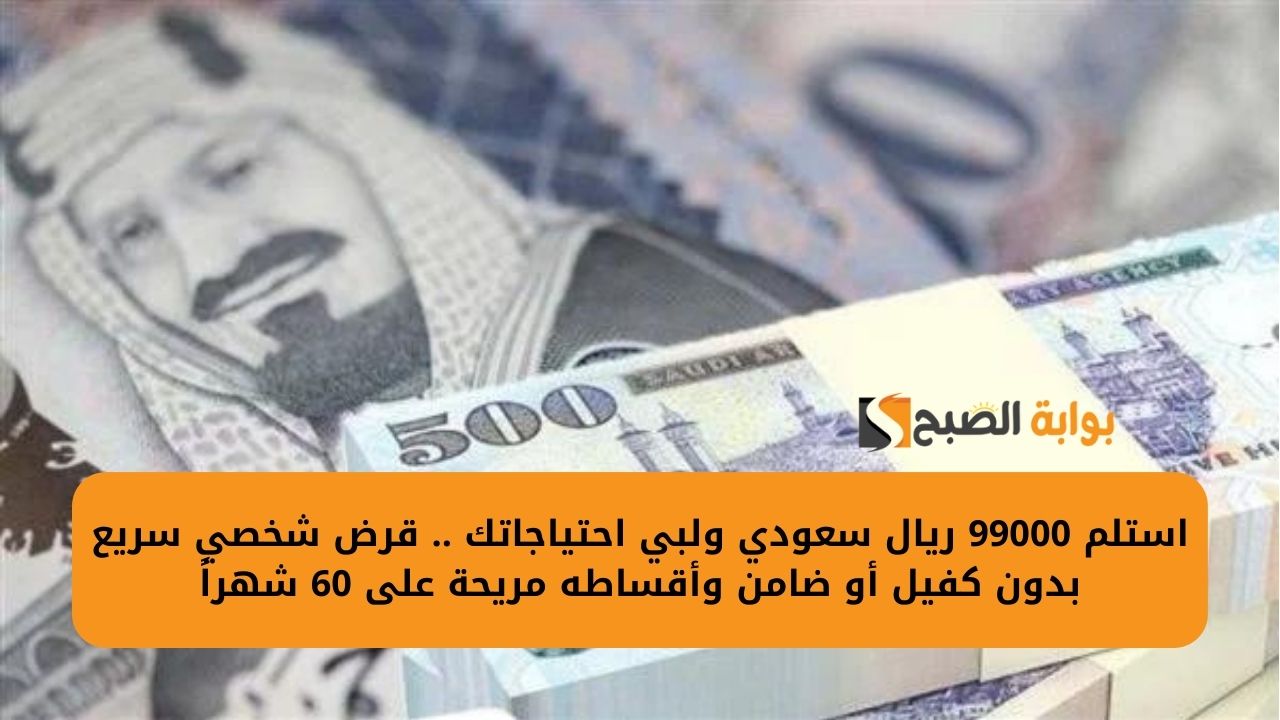 استلم 99000 ريال سعودي ولبي احتياجاتك .. قرض شخصي سريع بدون كفيل أو ضامن وأقساطه مريحة على 60 شهراً 5 استلم 99000 ريال سعودي ولبي احتياجاتك .. قرض شخصي سريع بدون كفيل أو ضامن وأقساطه مريحة على 60 شهراً