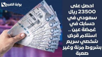 احصل على 23500 ريال سعودي في حسابك في غمضة عين . استلام قرض شخصي سريع بشروط مرنة وغير صعبة