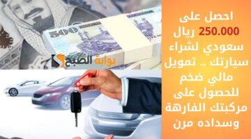 احصل على 250.000 ريال سعودي لشراء سيارتك . تمويل مالي ضخم للحصول على مركبتك الفارهة وسداده مرن