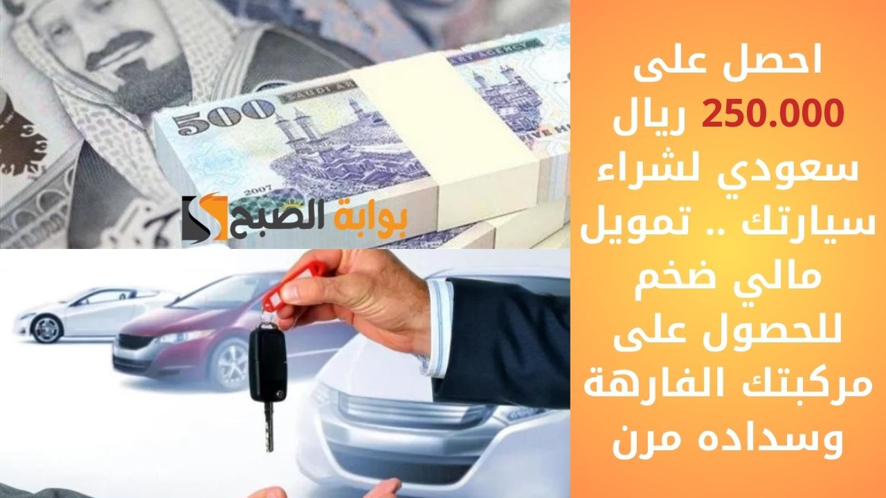 احصل على 250.000 ريال سعودي لشراء سيارتك .. تمويل مالي ضخم للحصول على مركبتك الفارهة وسداده مرن