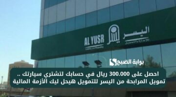 احصل على 300.000 ريال في حسابك لتشتري سيارتك . تمويل المرابحة من اليسر للتمويل هيحل ليك الأزمة المالية