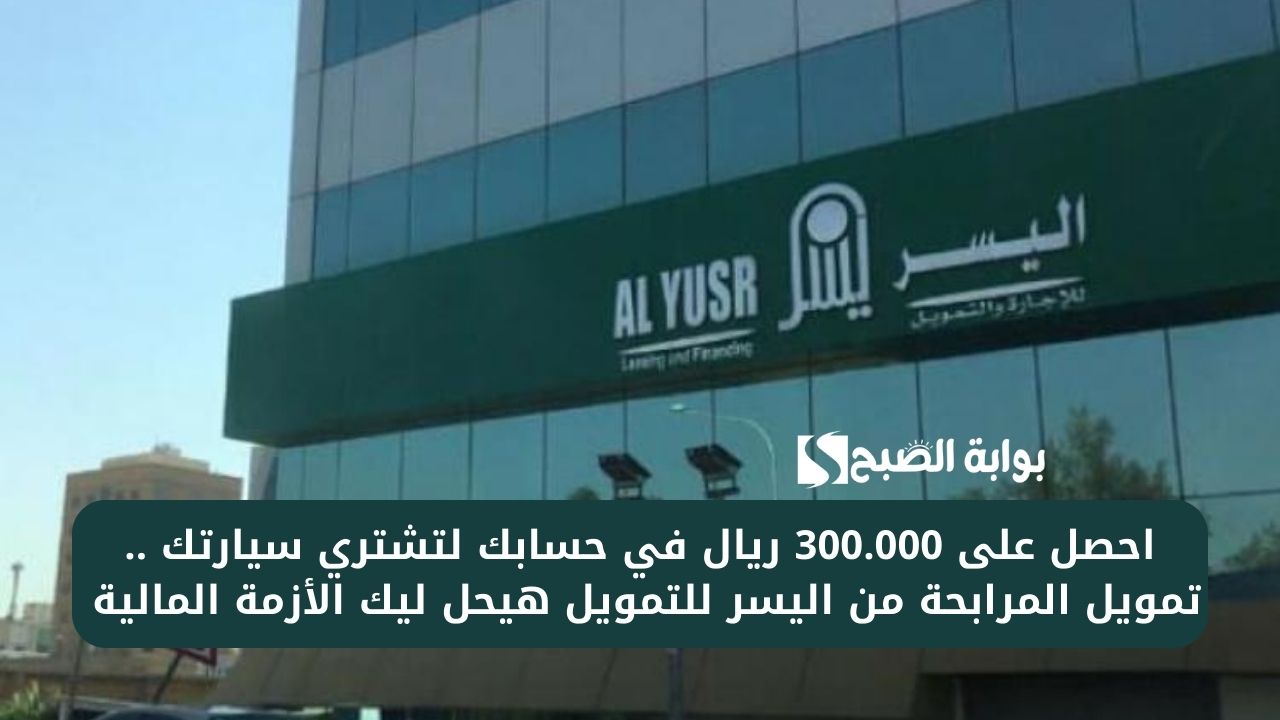 احصل على 300.000 ريال في حسابك لتشتري سيارتك .. تمويل المرابحة من اليسر للتمويل هيحل ليك الأزمة المالية 5 احصل على 300.000 ريال في حسابك لتشتري سيارتك .. تمويل المرابحة من اليسر للتمويل هيحل ليك الأزمة المالية